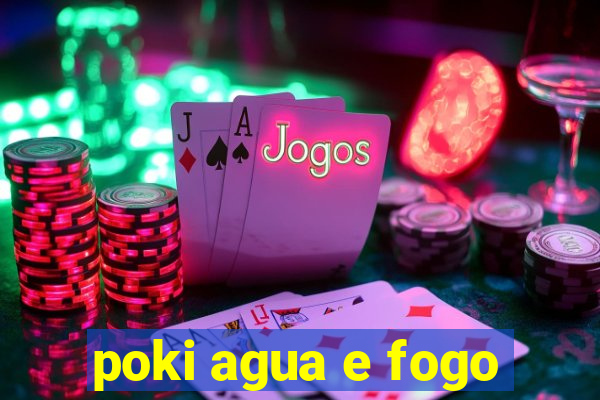 poki agua e fogo